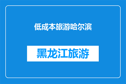 低成本旅游哈尔滨(哈尔滨旅游：低成本旅行的秘诀是什么？)