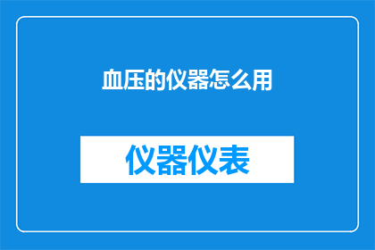 血压的仪器怎么用(如何正确使用血压仪器来监测和维持健康血压水平？)