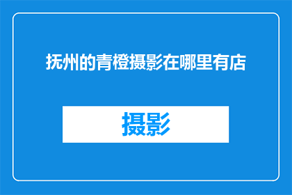 抚州的青橙摄影在哪里有店(抚州的青橙摄影在何处有分店？)