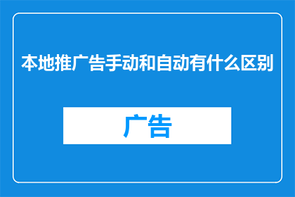 本地推广告手动和自动有什么区别(本地推广告手动和自动操作之间存在哪些差异？)
