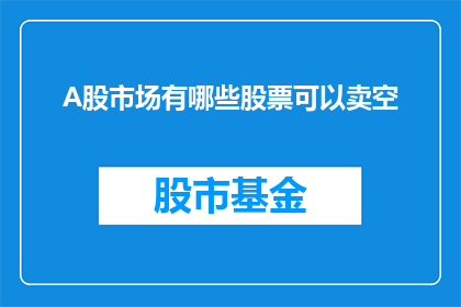 A股市场有哪些股票可以卖空(A股市场中，哪些股票允许投资者进行卖空操作？)