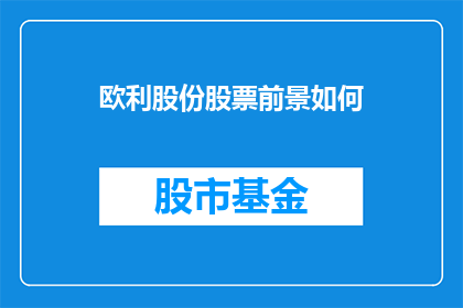 欧利股份股票前景如何(欧利股份股票的未来走向如何？投资者应关注哪些关键因素？)
