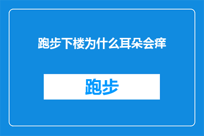 跑步下楼为什么耳朵会痒(为什么在跑步时下楼，耳朵会感到痒？)
