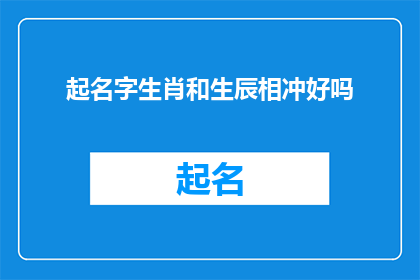起名字生肖和生辰相冲好吗(起名字时，生肖与生辰是否相冲？)