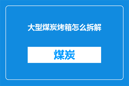 大型煤炭烤箱怎么拆解(如何拆解大型煤炭烤箱？)