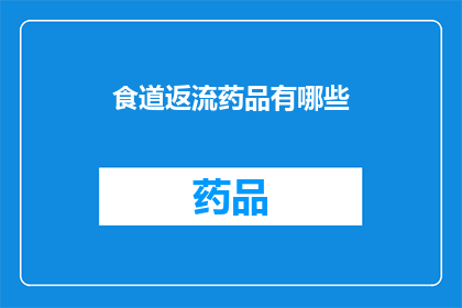 食道返流药品有哪些(哪些药物可以用于治疗食道返流？)