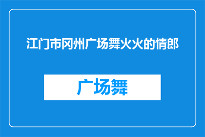 江门市冈州广场舞火火的情郎(江门市冈州广场舞火火的情郎：是什么让广场舞成为城市文化的一部分？)