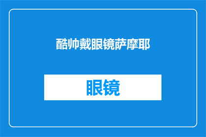 酷帅戴眼镜萨摩耶(酷帅戴眼镜的萨摩耶，你的魅力究竟在哪里？)