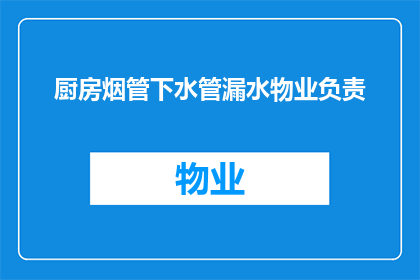 厨房烟管下水管漏水物业负责(物业是否负责处理厨房烟管下水管漏水问题？)