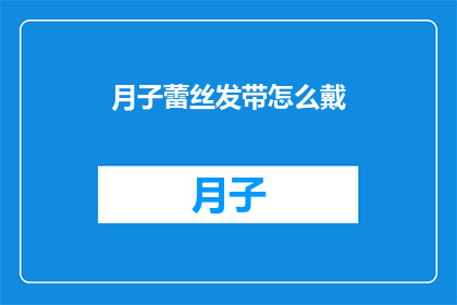 月子蕾丝发带怎么戴(月子蕾丝发带如何正确佩戴？)