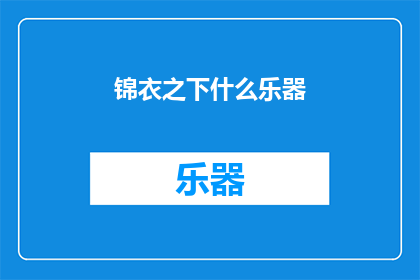 锦衣之下什么乐器(锦衣之下中，那些令人着迷的乐器是什么？)