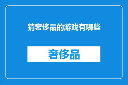 猜奢侈品的游戏有哪些(猜奢侈品的游戏有哪些？探索奢华体验的趣味游戏，你准备好迎接挑战了吗？)