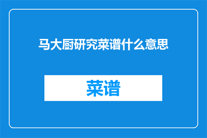 马大厨研究菜谱什么意思(马大厨研究菜谱是什么意思？)