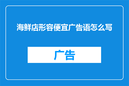 海鲜店形容便宜广告语怎么写(如何用简洁而吸引人的语言描述海鲜店的实惠价格？)