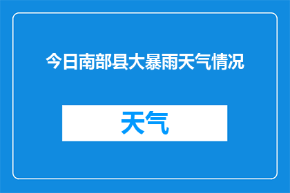 今日南部县大暴雨天气情况(南部县遭遇罕见大暴雨，天气情况如何？)