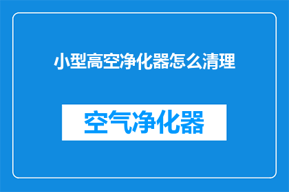 小型高空净化器怎么清理(如何清洁和维护小型高空净化器？)