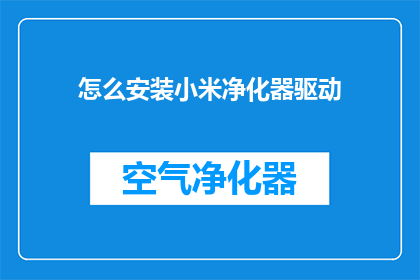怎么安装小米净化器驱动(如何正确安装小米空气净化器的驱动程序？)