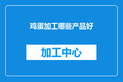 鸡蛋加工哪些产品好(鸡蛋加工产品有哪些好选择？)