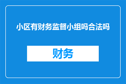 小区有财务监督小组吗合法吗(小区是否设有财务监督小组？这一做法是否合法合规？)