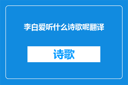 李白爱听什么诗歌呢翻译(李白的诗歌世界：他钟爱哪些经典之作？)