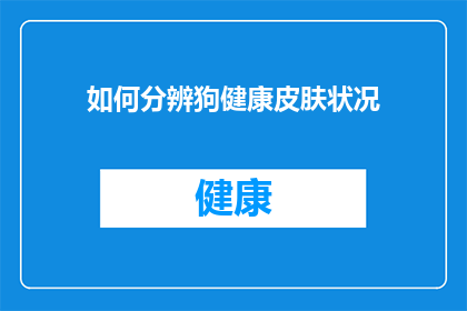 如何分辨狗健康皮肤状况(如何鉴别狗的健康状况，确保其皮肤无异常？)