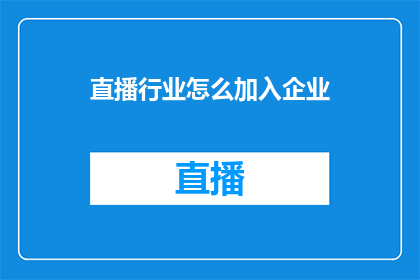 直播行业怎么加入企业(如何加入直播行业企业？)