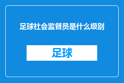 足球社会监督员是什么级别(足球社会监督员的级别是什么？)