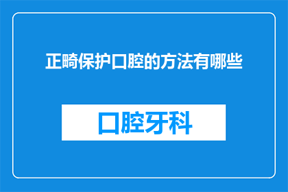 正畸保护口腔的方法有哪些(正畸治疗中如何有效保护口腔健康？)