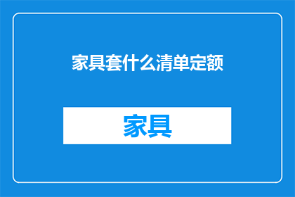 家具套什么清单定额(如何制定家具套用清单的定额标准？)