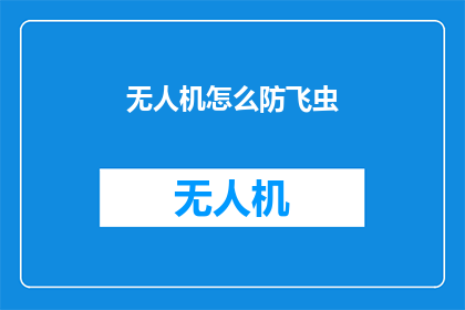 无人机怎么防飞虫(如何有效防止无人机在飞行过程中受到飞虫的干扰？)