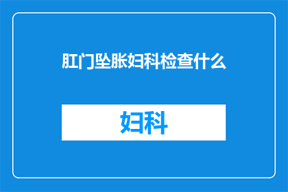 肛门坠胀妇科检查什么(妇科检查中，为何医生会特别关注肛门坠胀这一症状？)