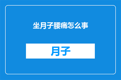 坐月子腰痛怎么事(坐月子期间腰痛究竟是怎么回事？)
