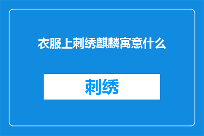 衣服上刺绣麒麟寓意什么(衣服上刺绣麒麟的寓意是什么？)