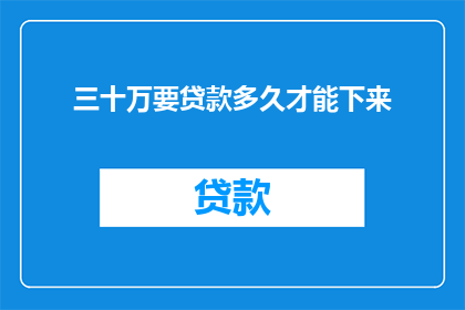 三十万要贷款多久才能下来(贷款审批需要多长时间？三十万的贷款额度究竟需要多久才能到手？)