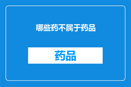 哪些药不属于药品(哪些药物不在药品分类中？)