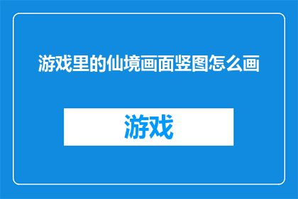 游戏里的仙境画面竖图怎么画(如何绘制游戏中仙境般的竖图画面？)