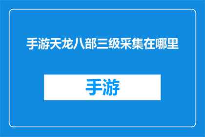 手游天龙八部三级采集在哪里(手游天龙八部三级采集地点在哪里？)