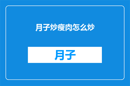 月子炒瘦肉怎么炒(如何烹饪出美味的月子炒瘦肉？)