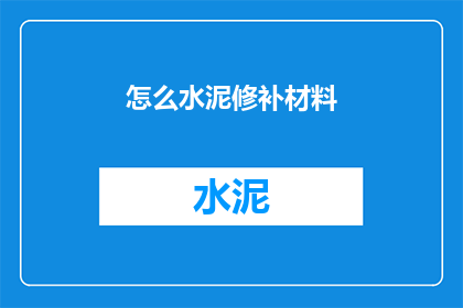 怎么水泥修补材料(如何选择合适的水泥修补材料以修复裂缝和破损？)