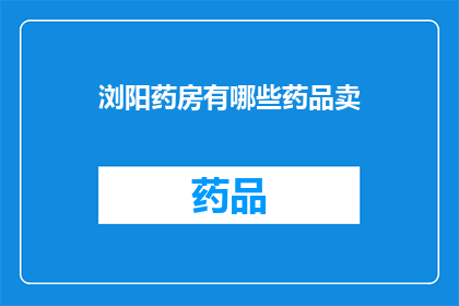 浏阳药房有哪些药品卖(浏阳药房的药品种类有哪些？)