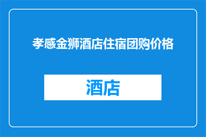 孝感金狮酒店住宿团购价格(孝感金狮酒店住宿团购价格是多少？)
