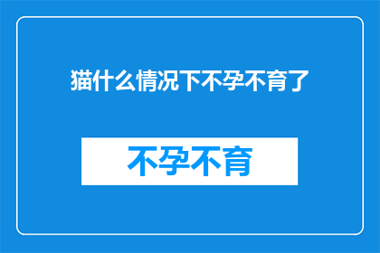 猫什么情况下不孕不育了(猫在哪些异常情况下可能面临不孕不育的挑战？)