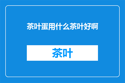 茶叶蛋用什么茶叶好啊(哪种茶叶最适合制作茶叶蛋？)