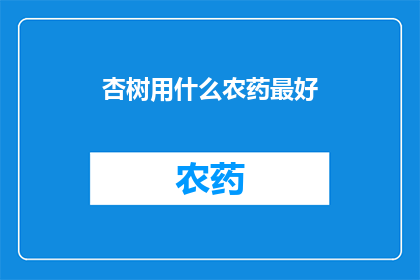 杏树用什么农药最好(杏树如何选用最合适的农药以保障其健康成长？)