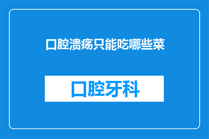 口腔溃疡只能吃哪些菜(口腔溃疡患者：哪些蔬菜可以安心食用？)
