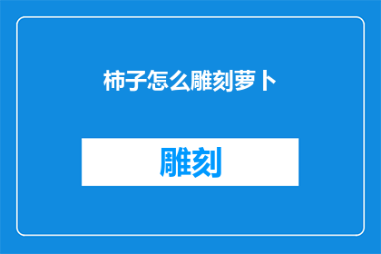 柿子怎么雕刻萝卜(如何雕刻出栩栩如生的柿子与萝卜？)