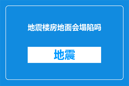 地震楼房地面会塌陷吗(地震发生时，楼房地面是否会发生塌陷？)