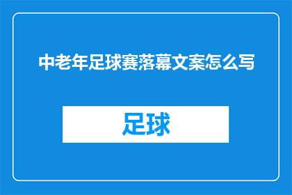 中老年足球赛落幕文案怎么写(中老年足球赛落幕：精彩瞬间是否已刻入记忆？)