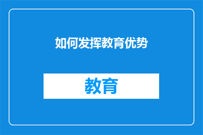 如何发挥教育优势(如何有效利用教育的力量，促进个人和社会的全面发展？)