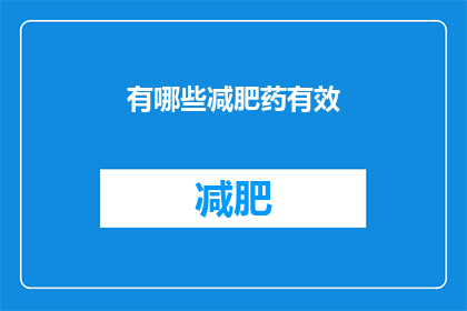 有哪些减肥药有效(哪些减肥药物是有效的？)